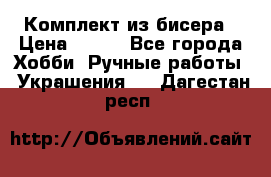 Комплект из бисера › Цена ­ 400 - Все города Хобби. Ручные работы » Украшения   . Дагестан респ.